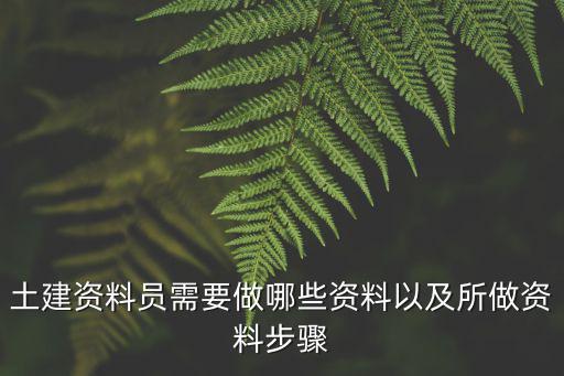 土建資料員需要做哪些資料以及所做資料步驟