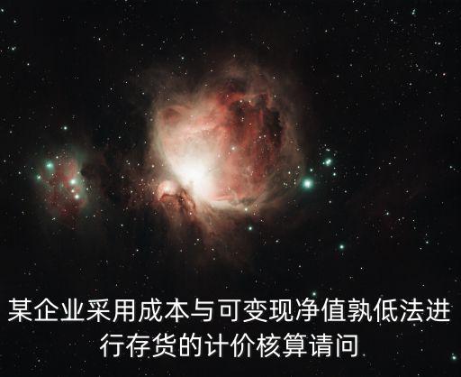 某企業采用成本與可變現凈值孰低法進行存貨的計價核算請問