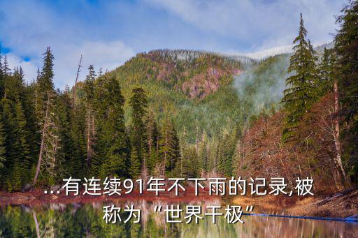 ...有連續(xù)91年不下雨的記錄,被稱為“世界干極”
