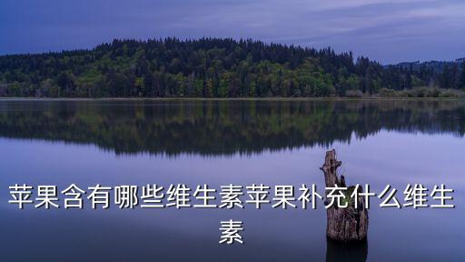 蘋果有維生素c嗎,蘋果補充什么維生素?