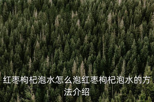 紅棗枸杞水,紅棗枸杞泡水怎么泡好喝嗎?