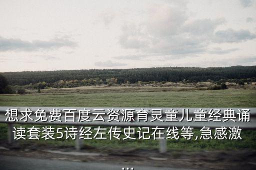 想求免費百度云資源育靈童兒童經典誦讀套裝5詩經左傳史記在線等,急感激...