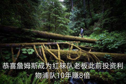 恭喜詹姆斯成為紅襪隊老板此前投資利物浦隊10年賺8倍