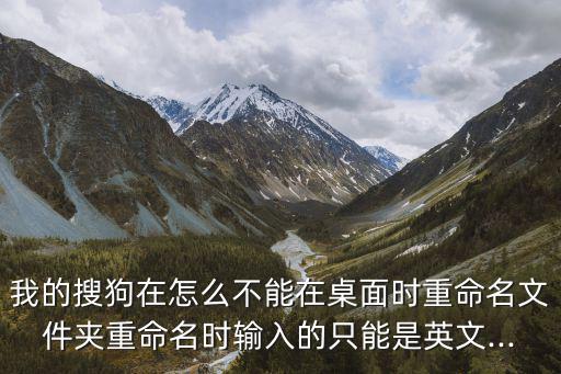 我的搜狗在怎么不能在桌面時重命名文件夾重命名時輸入的只能是英文...