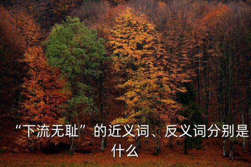 卑鄙無恥的意思,面對敵人威逼利誘我國將領選擇留下來