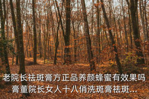 老院長祛斑膏方正品養顏蜂蜜有效果嗎膏董院長女人十八俏洗斑膏祛斑...