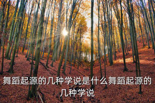 舞蹈起源的幾種學說是什么舞蹈起源的幾種學說