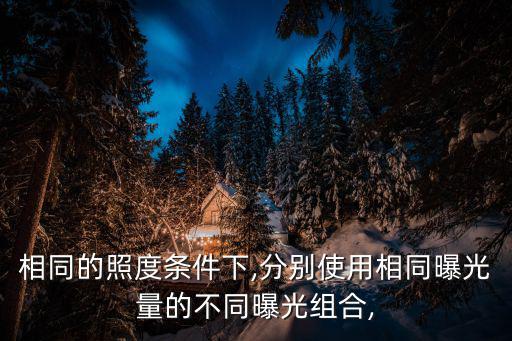 相同的照度條件下,分別使用相同曝光量的不同曝光組合,