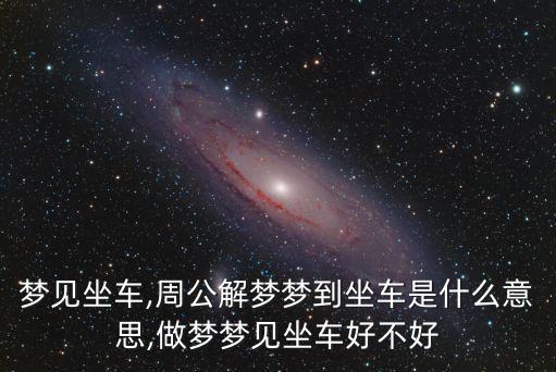 夢(mèng)見坐車,周公解夢(mèng)夢(mèng)到坐車是什么意思,做夢(mèng)夢(mèng)見坐車好不好