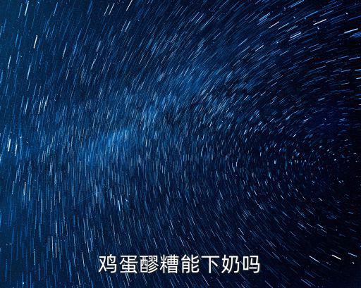 雞蛋醪糟能下奶嗎