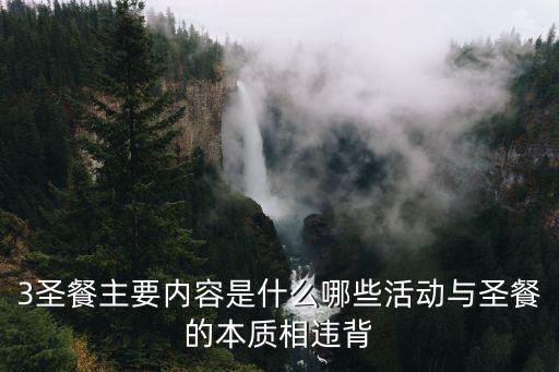 3圣餐主要內容是什么哪些活動與圣餐的本質相違背