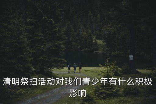 清明祭掃活動對我們青少年有什么積極影響