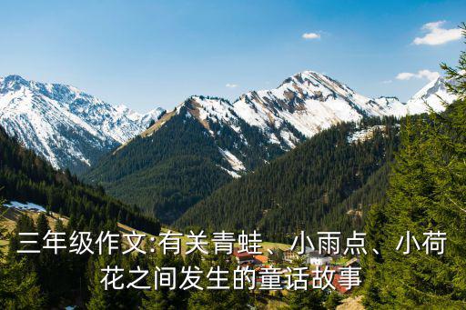 三年級作文:有關青蛙、小雨點、小荷花之間發生的童話故事