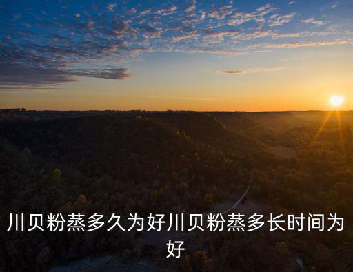 川貝粉蒸多久為好川貝粉蒸多長時間為好