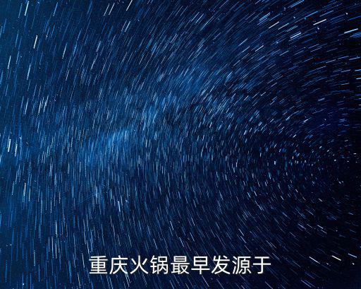 重慶火鍋,重慶火鍋最早發(fā)源于明末清初嘉陵江畔