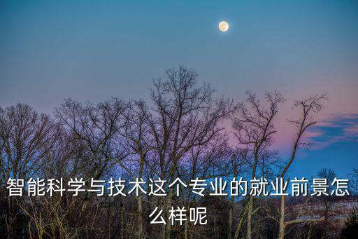 智能科學與技術這個專業的就業前景怎么樣呢