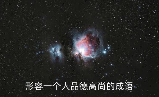 品德高尚的成語,形容人品德高尚的成語有哪些呢!