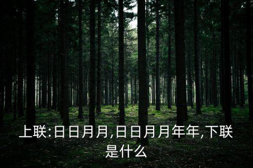 上聯:日日月月,日日月月年年,下聯是什么