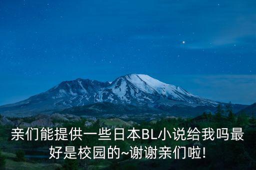 親們能提供一些日本BL小說給我嗎最好是校園的~謝謝親們啦!