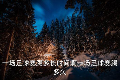 一場足球賽踢多長時間啊一場足球賽踢多久