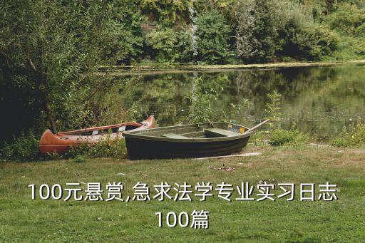 100元懸賞,急求法學(xué)專業(yè)實(shí)習(xí)日志100篇
