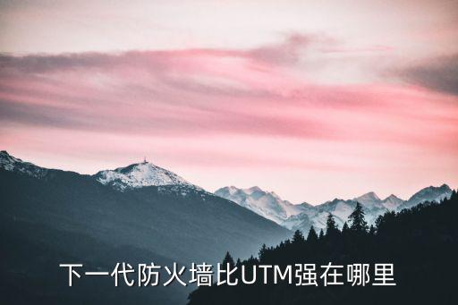 下一代防火墻,下一代防火墻比utm強在哪里?一文看懂
