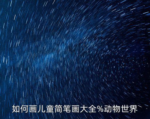 如何畫(huà)兒童簡(jiǎn)筆畫(huà)大全%動(dòng)物世界