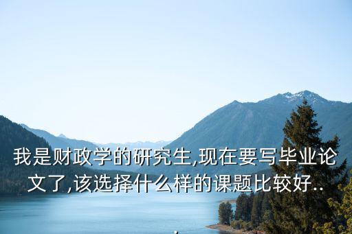 財(cái)政學(xué)論文,財(cái)政學(xué)研究生畢業(yè)論文題目有何選擇?