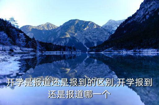 開學(xué)是報(bào)道還是報(bào)到的區(qū)別,開學(xué)報(bào)到還是報(bào)道哪一個(gè)
