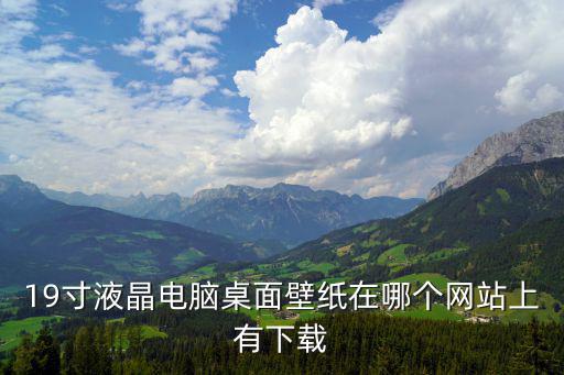 19寸液晶電腦桌面壁紙?jiān)谀膫€(gè)網(wǎng)站上有下載