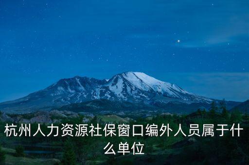 杭州人力資源社保窗口編外人員屬于什么單位