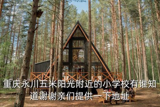 重慶永川五米陽(yáng)光附近的小學(xué)校有誰(shuí)知道謝謝親們提供一下地址