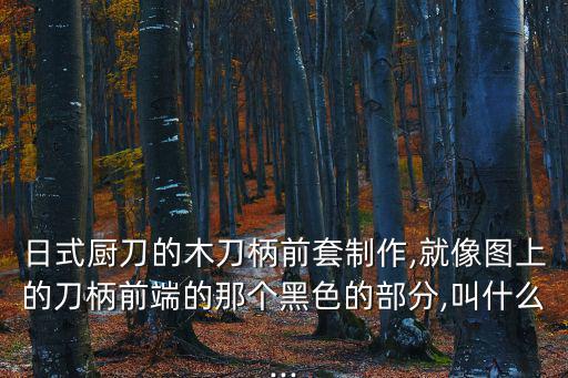 日式廚刀的木刀柄前套制作,就像圖上的刀柄前端的那個黑色的部分,叫什么...