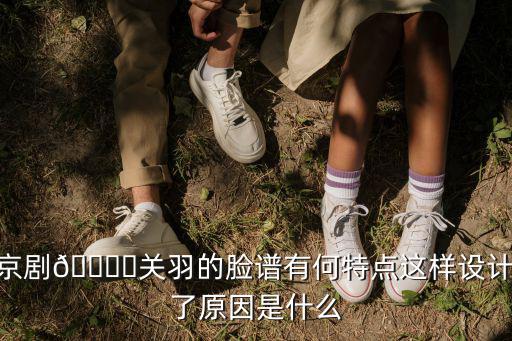 京劇??關(guān)羽的臉譜有何特點這樣設計了原因是什么