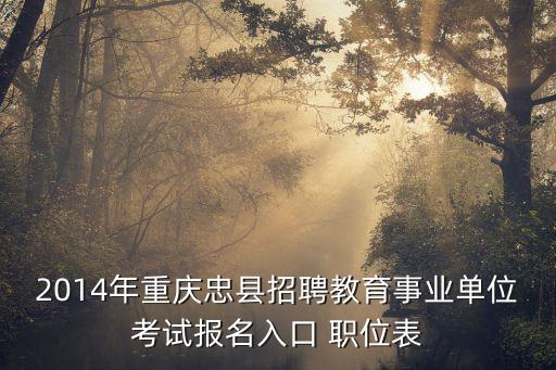 2014年重慶忠縣招聘教育事業單位考試報名入口 職位表