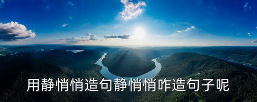 用靜悄悄造句靜悄悄咋造句子呢