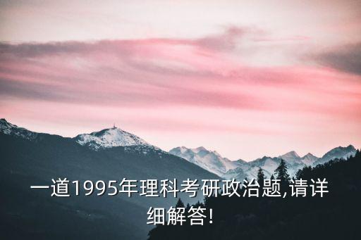 一道1995年理科考研政治題,請詳細解答!