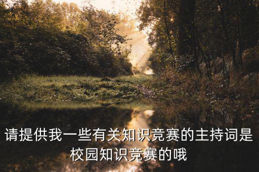 請?zhí)峁┪乙恍┯嘘P(guān)知識競賽的主持詞是校園知識競賽的哦