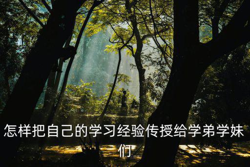 怎樣把自己的學習經驗傳授給學弟學妹們