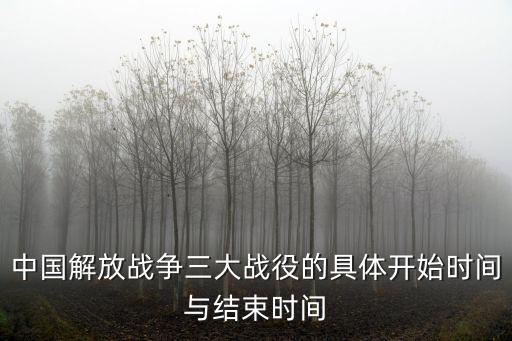 中國解放戰爭三大戰役的具體開始時間與結束時間