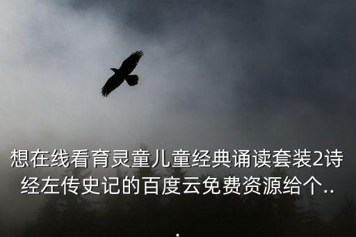 想在線看育靈童兒童經典誦讀套裝2詩經左傳史記的百度云免費資源給個...