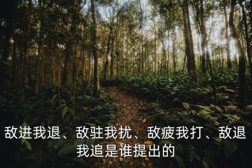 敵進我退、敵駐我擾、敵疲我打、敵退我追是誰提出的