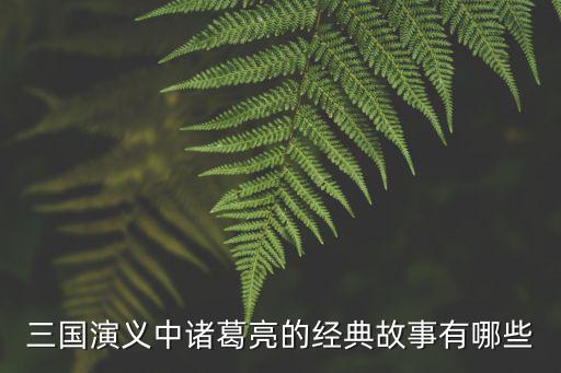 三國演義中諸葛亮的經典故事有哪些