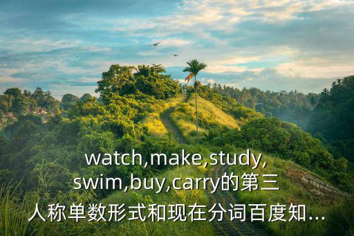 watch,make,study,swim,buy,carry的第三人稱單數形式和現在分詞百度知...