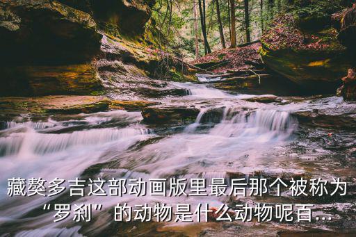 藏獒多吉,《藏獒多吉》最后一只羅剎是什么動物?
