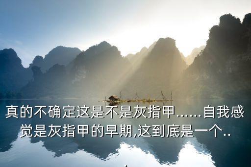 真的不確定這是不是灰指甲……自我感覺是灰指甲的早期,這到底是一個...