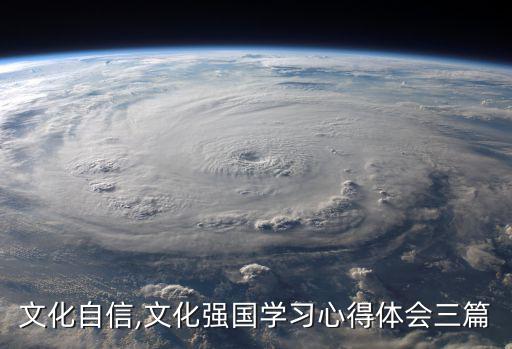 文化自信,文化強(qiáng)國學(xué)習(xí)心得體會三篇