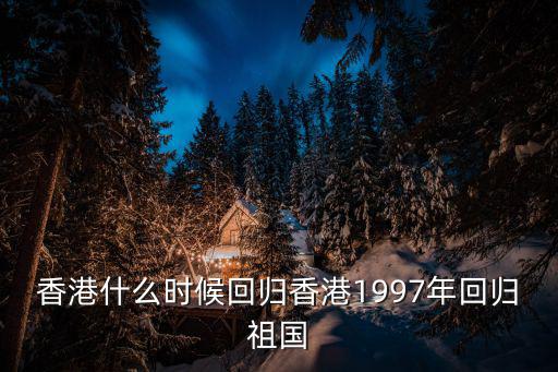 香港什么時候回歸香港1997年回歸祖國
