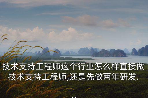 技術支持工程師這個行業怎么樣直接做技術支持工程師,還是先做兩年研發...