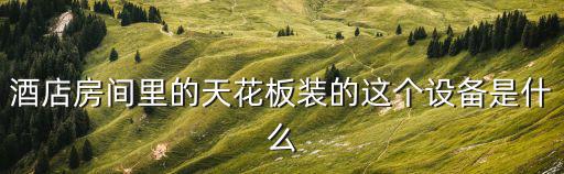 酒店房間里的天花板裝的這個設備是什么